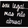 sou
legal....
mas não
abusa!