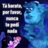 Tá barato,
por favor,
nunca
te pedi
nada