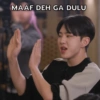 MAAF DEH GA DULU