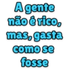 A gente
não é rico,
mas, gasta
como se
fosse