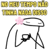 NO MEU TEMPO NÃO TINHA NADA DISSO llo
