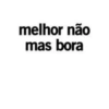 melhor não
mas bora