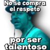 No se compra
el respeto
por ser
talentoso
