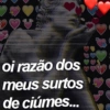 oi razão dos
meus surtos
de ciúmes...