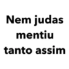 Nem judas
mentiu
tanto assim