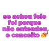 se achou feio
foi porque
não entendeu,
o conceito