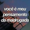 você é meu
pensamento
da madrugada