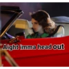 Aight imma head out