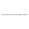 Vai achando que eu excluí aquele nude seu
