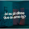 oi eu já disse
que te amo hj?
min