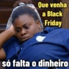 Que venha
a Black
Friday
só falta o dinheiro
