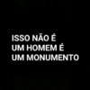 ISSO NÃO É
UM HOMEM É
UM MONUMENTO