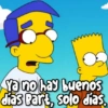T
Ya no hay buenos
dias Bart, solo días.