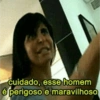 cuidado, esse homem
é perigoso e maravilhoso