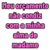 Meu orçamento
não condiz
com a minha
alma de
madame