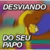 DESVIANDO
DO SEU
PAPO