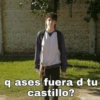 qases fuera d tu
castillo?