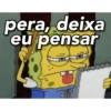 pera, deixa
eu pensar