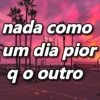 nada como
L
um dia pior
qo outro