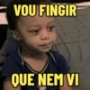 VOU FINGIR
QUE NEM VI