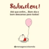 Sabadou!
Até que enfim... Bom dia e
bom descanso para todos!
mensagens debomdia