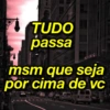TUDO
passa
msm que seja
por cima de vc