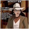 MIDNIGHT*
OLÁ MEU
COWBOY
JÁ ESTOU
PRONTA PRA
CAVALGAR
EM VC