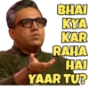 BHAI KYA KAR RAHA HAI YAAR TU?
