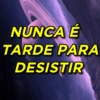NUNCA É
TARDE PARA
DESISTIR