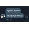 ngapain dipikirin
kaya punya otak aja
2:40 AM
