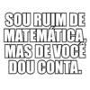 SOU RUIM DE MATEMATICA MAS DE VOCÊ DOU CONTA.