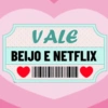 VALE
BEIJO E NETFLIX