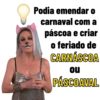 Podia emendar o carnaval com a páscoa e criar o feriado de CARNÁSCOA ou PÁSCOAVAL