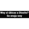 Wey si úbicas a Diosito? Se enoja wey