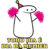 TODO DIA É DIA DA MULHER