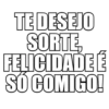 TE DESEJO SORTE, FELICIDADE SÓ COMIGO!