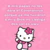 A mis papás no les dará el Coronavirus porque ya me tuvieron a mi y Dios no castiga dos veces uwu