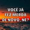 VOCÊ JÁ
FEZ MERDA
DE NOVO, NÉ?
