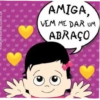 Trag
AMIGA,
VEM ME DAR UM
ABRAÇO
