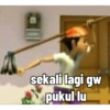 sekali lagi gw
pukul lu