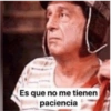 Es que no me tienen
paciencia