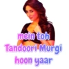 mein toh Tandoori Murgi hoon yaar