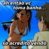 ah então vc toma banho... LYRICE H so acredito vendo