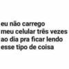eu não carrego meu celular três vezes ao dia pra ficar lendo esse tipo de coisa