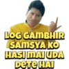 LOG GAMBHIR
SAMSYA KO
HASI MAI UDA
DETE HAI
