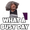 WHAT A
BUSY DAY