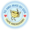 MAIS TE AMO DO QUE CAFÉ FRESQUINHO