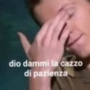 dio dammi la cazzo di pazienza