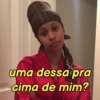 uma dessa pra cima de mim?