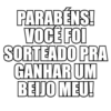 PARABÉNS! VOCÊ FOI SORTEADO PRA GANHAR UM BEIJO MEU!